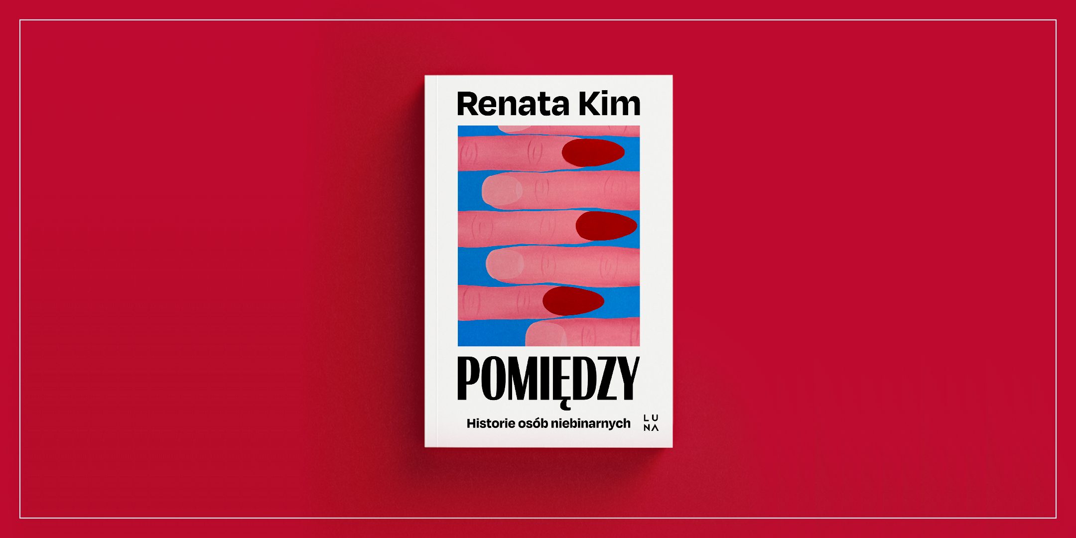 Na czerwonym tle okładka książki: przeplatane palce, z lewej strony ze szpiczastymi paznokciami pomalowanymi na czerwono, z prawej ucięte krótko i niepomalowane. U góry napis „Renata Kim”, na dole „Pomiędzy”, poniżej „Historie osób niebinarnych” i logo wydawnictwa Luna